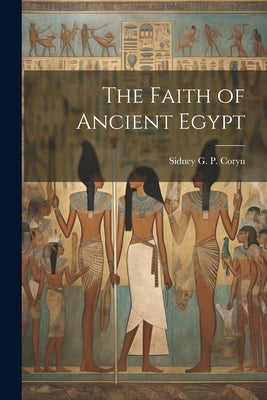 The Faith of Ancient Egypt by Coryn, Sidney G. P.