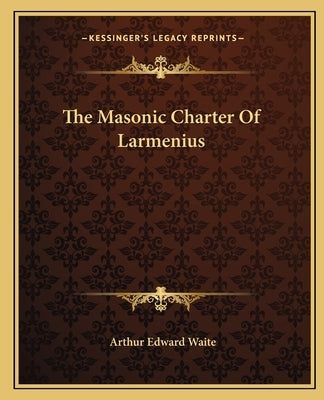 The Masonic Charter Of Larmenius by Waite, Arthur Edward