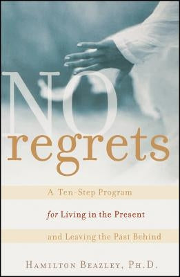 No Regrets: A Ten-Step Program for Living in the Present and Leaving the Past Behind by Beazley, Hamilton