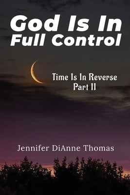 God Is in Full Control: Time Is in Reverse Part II by Thomas, Jennifer Dianne