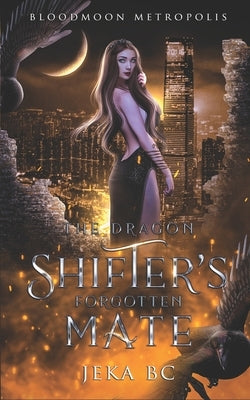 The Dragon Shifter's Forgotten Mate: A Dragon Shifter Sci-Fi Fantasy Romance Novel by Bc, Jeka
