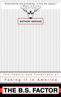 The B.S. Factor: The Theory and Technique of Faking It in America by Herzog, Arthur, III