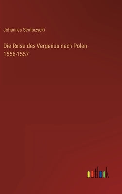 Die Reise des Vergerius nach Polen 1556-1557 by Sembrzycki, Johannes