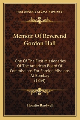 Memoir Of Reverend Gordon Hall: One Of The First Missionaries Of The American Board Of Commissions For Foreign Missions At Bombay (1834) by Bardwell, Horatio