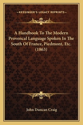 A Handbook To The Modern Provencal Language Spoken In The South Of France, Piedmont, Etc. (1863) by Craig, John Duncan