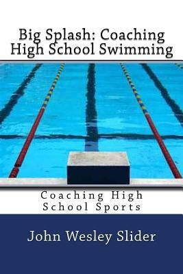 Big Splash: Coaching High School Swimming: Coaching High School Sports by Slider, John Wesley
