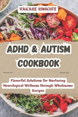 ADHD & Autism Cookbook: Flavorful Solutions for Nurturing Neurological Wellness through Wholesome Recipes by Rimkute, Vakare