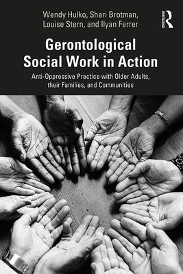Gerontological Social Work in Action: Anti-Oppressive Practice with Older Adults, their Families, and Communities by Hulko, Wendy