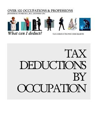 Tax Deductions By Occupation - What can I deduct?: Over 100 Occupations & Professions Tax Deductions CheckLists by Stokes, Jennifer H.