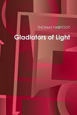 Gladiators of Light by Fairfoot, Thomas