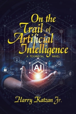 On the Trail of Artificial Intelligence: A Technical Novel by Katzan, Harry, Jr.
