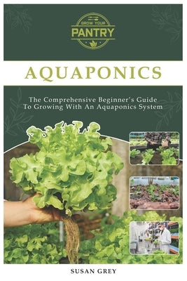 Aquaponics: For Beginners Your Complete Guide To Growing With An Aquaponics System (Growing fish and vegetables at home, commercia by Grey, Susan