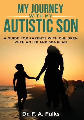 My Journey With My Autistic Son: A Guide For Parents With Children With An IEP and 504 Plan by Fulks, F. A.