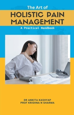 The Art of Holistic Pain Management: A Practical Handbook by Kashyap, Ankita