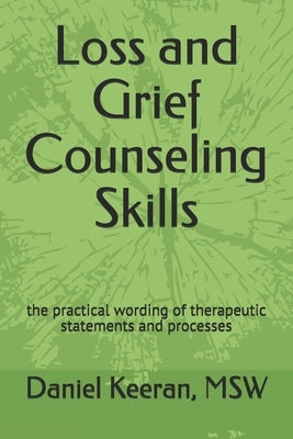 Loss and Grief Counseling Skills: the practical wording of therapeutic statements and processes by Keeran Msw, Daniel