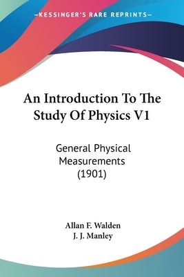 An Introduction To The Study Of Physics V1: General Physical Measurements (1901) by Walden, Allan F.