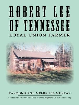 Robert Lee of Tennessee: Loyal Union Farmer by Murray, Raymond