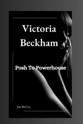 Victoria Beckham: Posh To Powerhouse by McCoy, Jim
