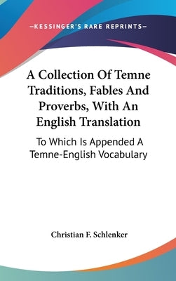 A Collection Of Temne Traditions, Fables And Proverbs, With An English Translation: To Which Is Appended A Temne-English Vocabulary by Schlenker, Christian F.
