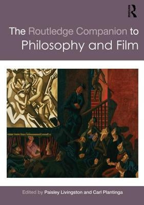 The Routledge Companion to Philosophy and Film by Livingston, Paisley
