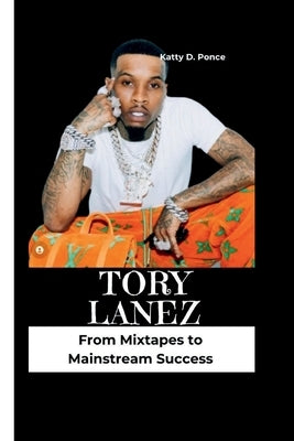 Tory Lanez: From Mixtapes to Mainstream Success by D. Ponce, Katty
