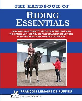 The Handbook of RIDING ESSENTIALS: How, Why and When to use the legs, the seat and the hands with step by step illustrated instructions for basic skil by Lemaire De Ruffieu, Francois