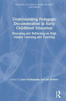 Understanding Pedagogic Documentation in Early Childhood Education: Revealing and Reflecting on High Quality Learning and Teaching by Formosinho, Joao