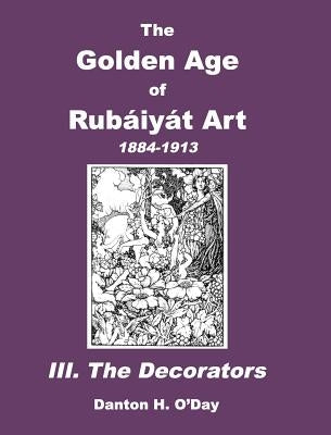 The Golden Age of Rubaiyat Art III. The Decorators: 1884-1913 by O'Day, Danton H.