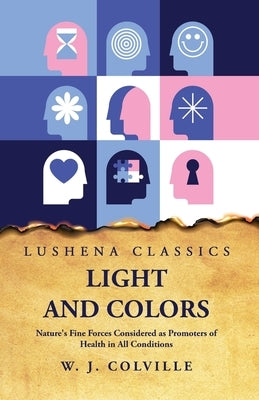 Light and Colors Nature's Fine Forces Considered as Promoters of Health in All Conditions by W J Colville