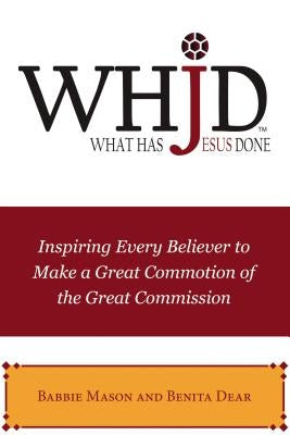 Whjd What Has Jesus Done: Inspiring Every Believer to Make a Great Commotion of the Great Commission by Mason, Babbie