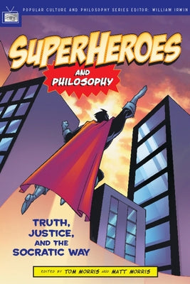 Superheroes and Philosophy: Truth, Justice, and the Socratic Way by Morris, Tom