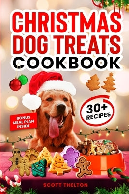 Christmas Dog Treats Cookbook: Collection Of Homemade Christmas Holiday Dog Treats For Small Medium And Large Dogs This Festive Season (Over 30 Recipe by Thelton, Scott