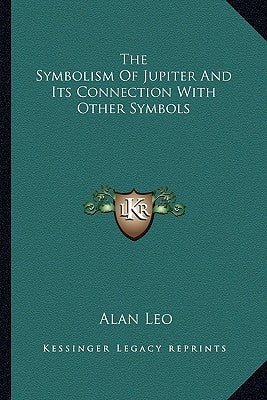The Symbolism Of Jupiter And Its Connection With Other Symbols by Leo, Alan
