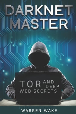Darknet Master: Tor and Deep Web Secrets by Wake, Warren