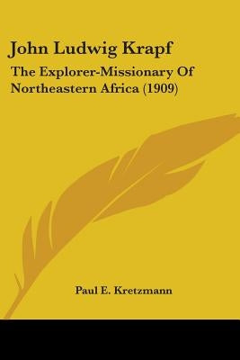 John Ludwig Krapf: The Explorer-Missionary Of Northeastern Africa (1909) by Kretzmann, Paul E.