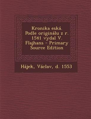 Kronika Eska. Podle Originalu Z R. 1541 Vydal V. Flajhans - Primary Source Edition by Hajek, Vaclav