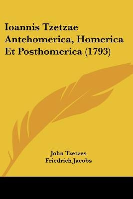 Ioannis Tzetzae Antehomerica, Homerica Et Posthomerica (1793) by Tzetzes, John