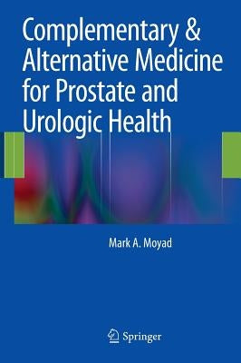 Complementary & Alternative Medicine for Prostate and Urologic Health by Moyad, Mark A.