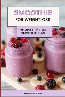 Smoothie For Weight Loss: Complete Quick and Easy 28 Day Smoothie Plan for Beginners by Scott, Emmanuel