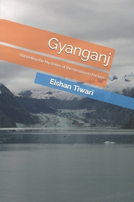 Gyanganj: Unraveling the Mysteries of the Himalayan Enclave by Tiwari, Eshan