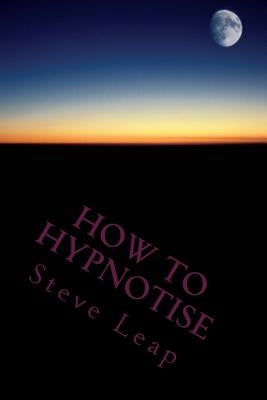 How to Hypnotise: Stage Street and Therapy by Leap, Steve