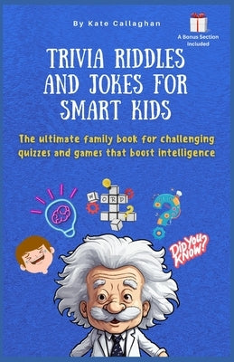 Trivia Riddles and Jokes for Smart Kids: The ultimate family book for challenging quizzes and games that boost intelligence by Callaghan, Kate