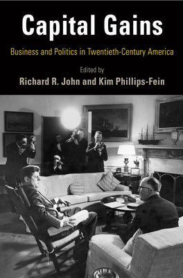 Capital Gains: Business and Politics in Twentieth-Century America by John, Richard R.