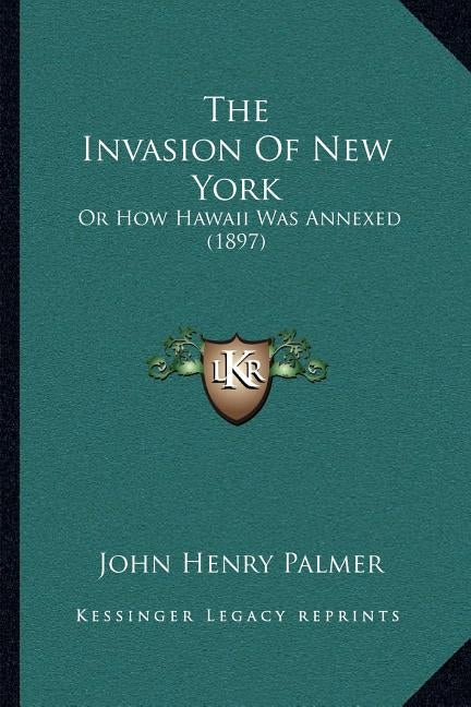The Invasion Of New York: Or How Hawaii Was Annexed (1897) by Palmer, John Henry