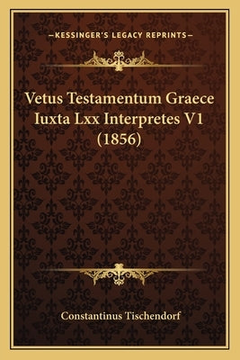 Vetus Testamentum Graece Iuxta Lxx Interpretes V1 (1856) by Tischendorf, Constantinus
