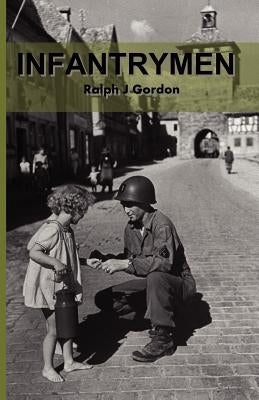 Infantrymen: The Story of Company C 18th Infantry 1st Division From June 6, 1944 to May 8, 1945 by Gordon, Scott D.