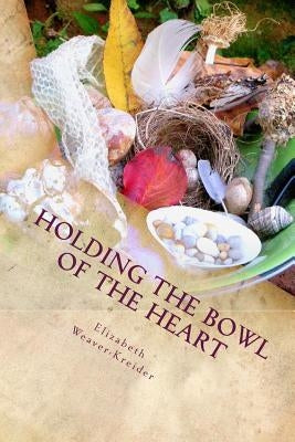 Holding the Bowl of the Heart: Poems by Weaver-Kreider, Elizabeth