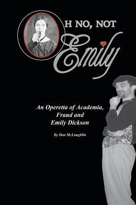 Oh No, Not Emily!: An Operetta of Academia, Fraud & Emily Dickinson by McLaughlin, Dan