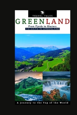 10 Days in Greenland: From Fjords to Glaciers, A Journey to the Top of the World. by Tales, Travel