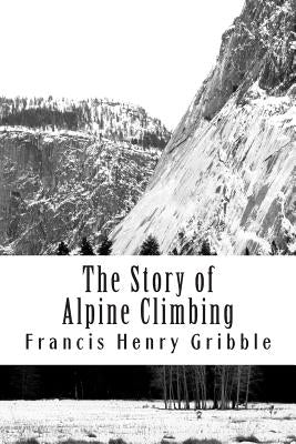 The Story of Alpine Climbing by Gribble, Francis Henry